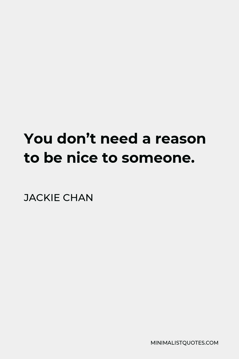 Jackie Chan Quote - You don’t need a reason to be nice to someone.