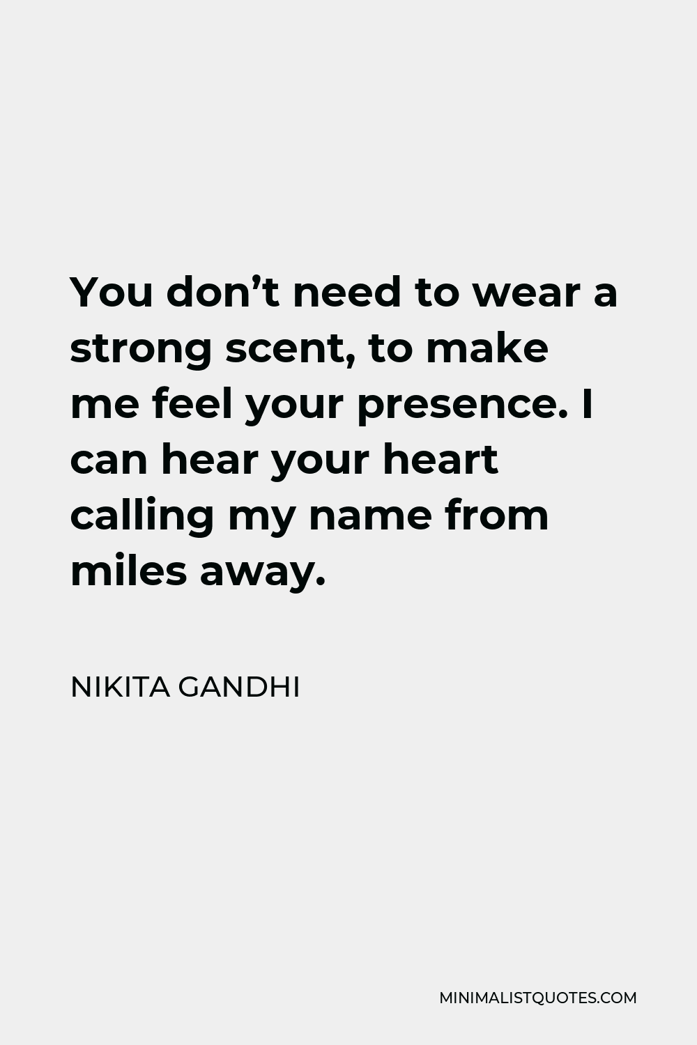 Nikita Gandhi Quote - You don’t need to wear a strong scent, to make me feel your presence. I can hear your heart calling my name from miles away.