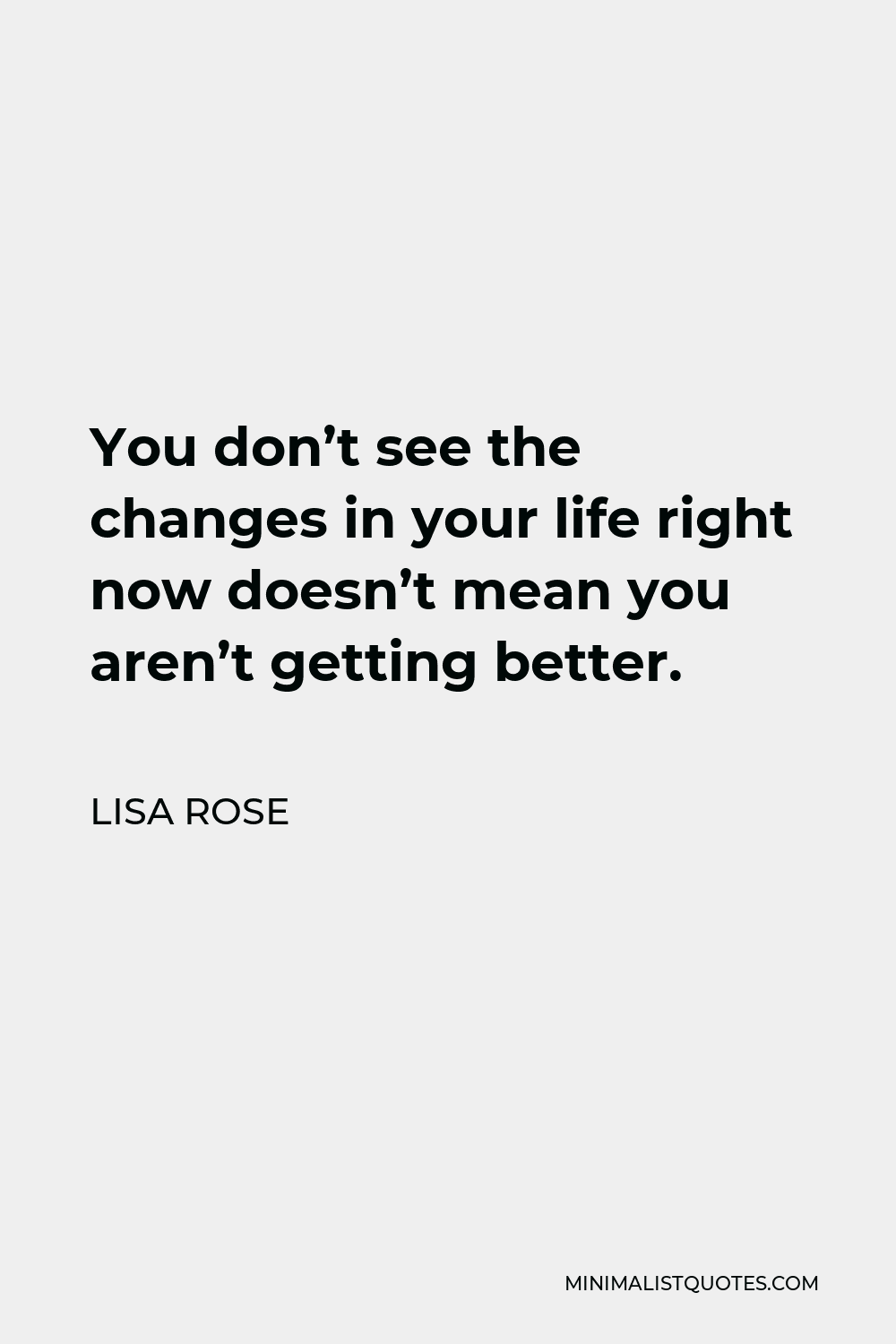 lisa-rose-quote-you-don-t-see-the-changes-in-your-life-right-now-doesn