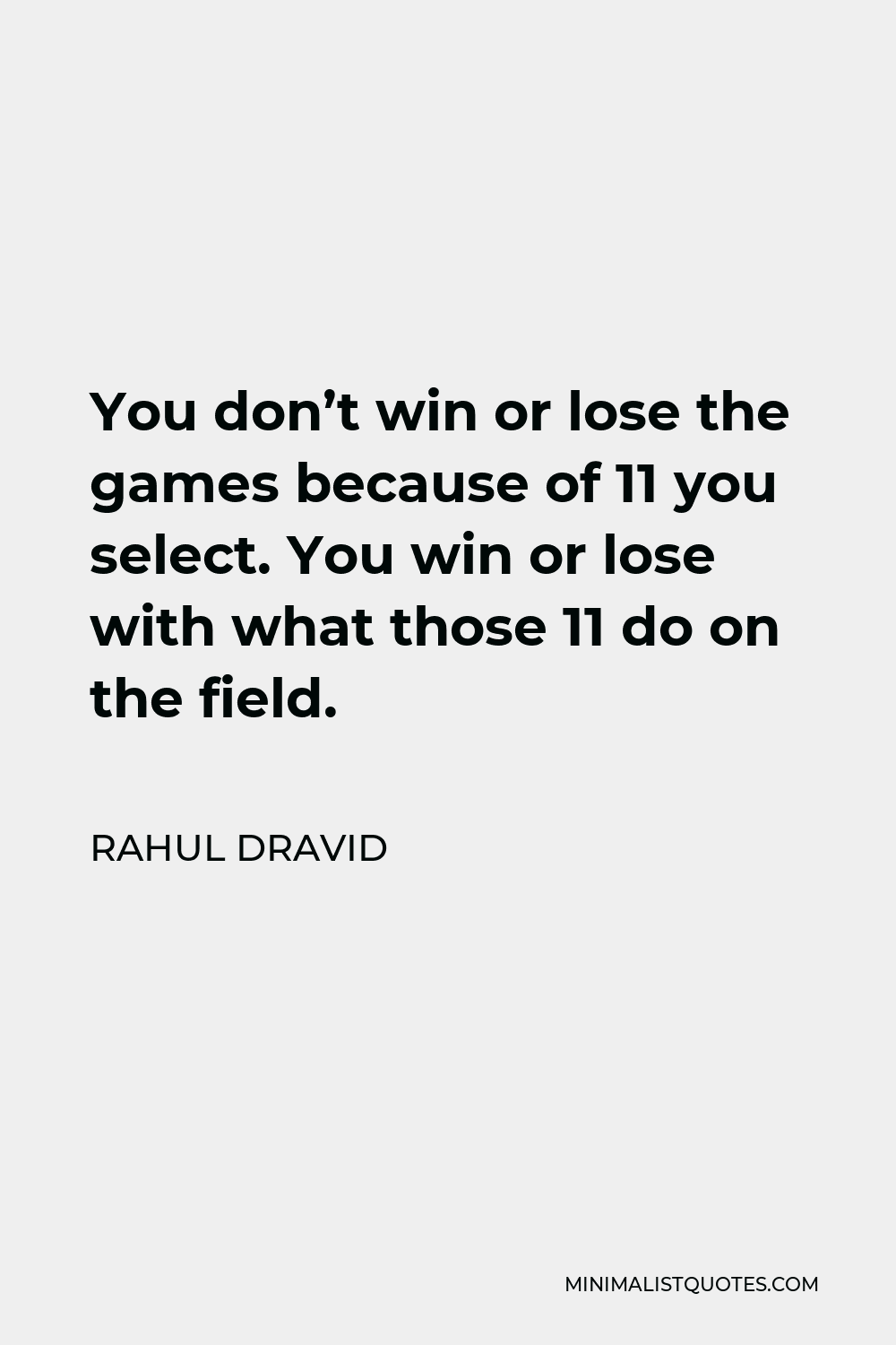 Rahul Dravid Quote - You don’t win or lose the games because of 11 you select. You win or lose with what those 11 do on the field.