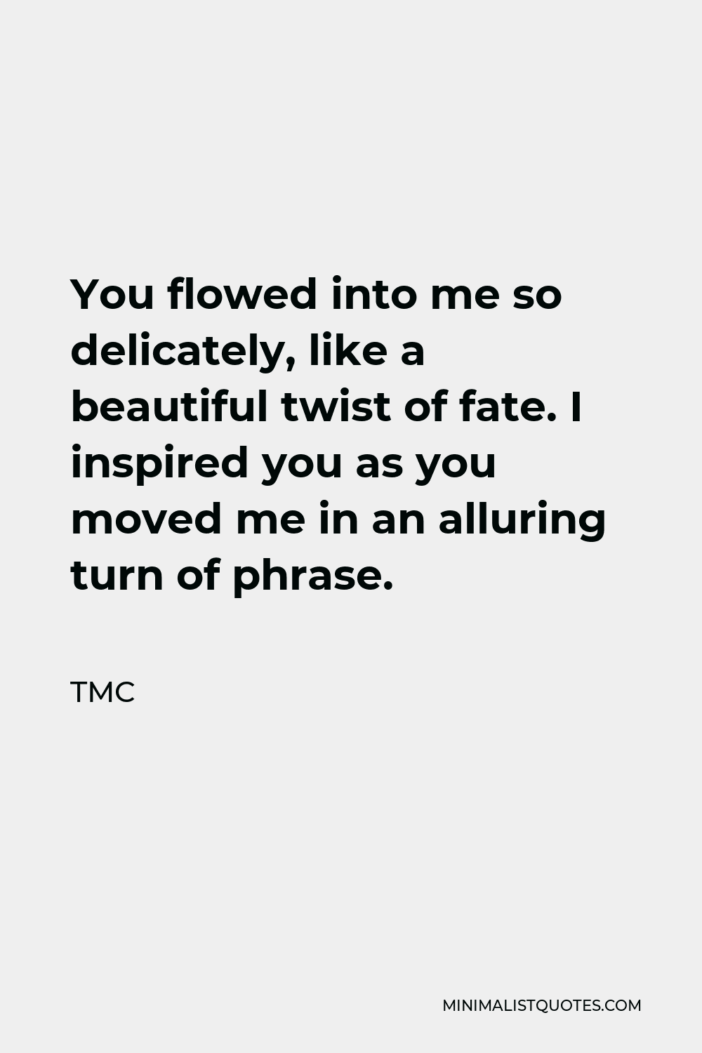 TMC Quote - You flowed into me so delicately, like a beautiful twist of fate. I inspired you as you moved me in an alluring turn of phrase.
