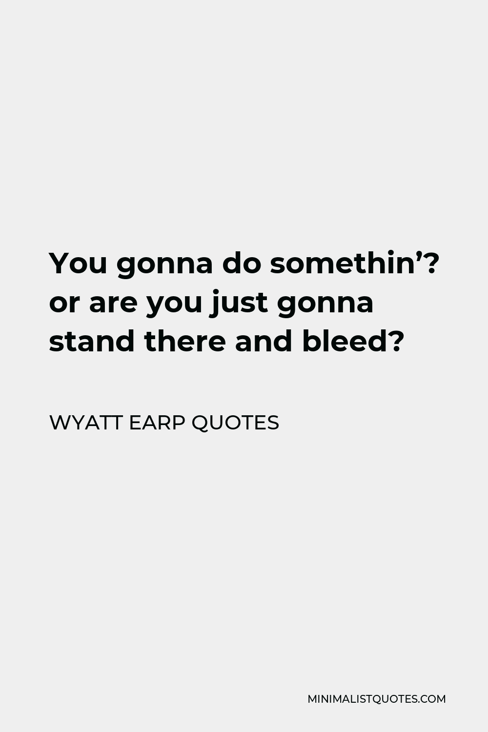 Wyatt Earp Quotes Quote - You gonna do somethin’? or are you just gonna stand there and bleed?