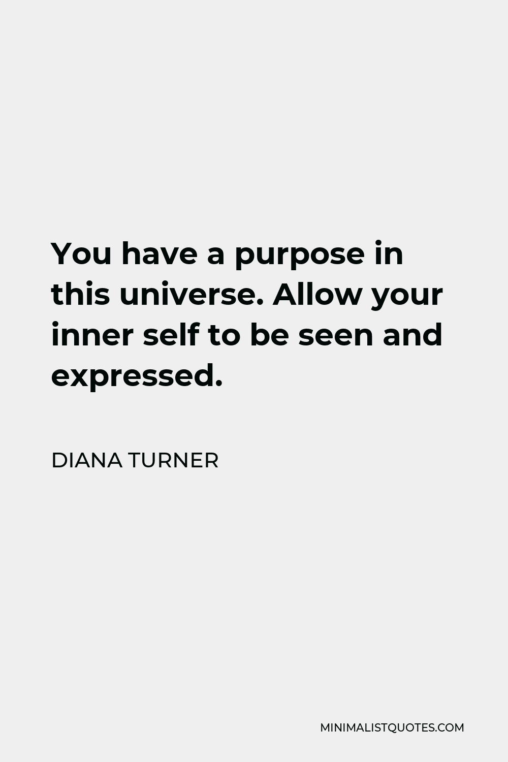 Diana Turner Quote - You have a purpose in this universe. Allow your inner self to be seen and expressed.