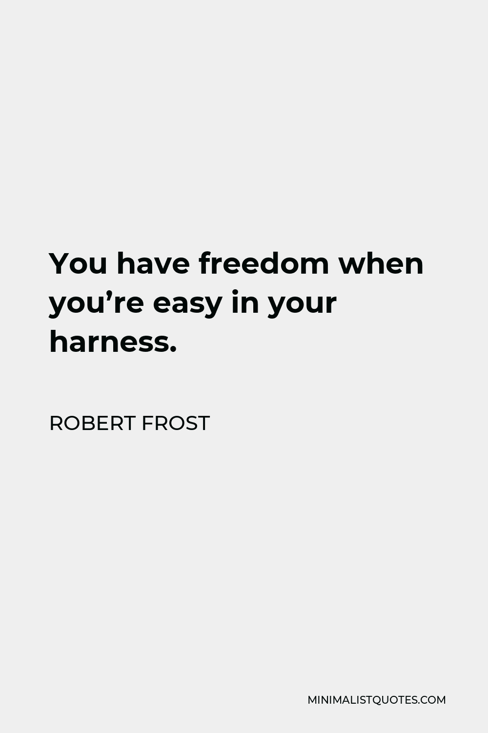 Robert Frost Quote - You have freedom when you’re easy in your harness.