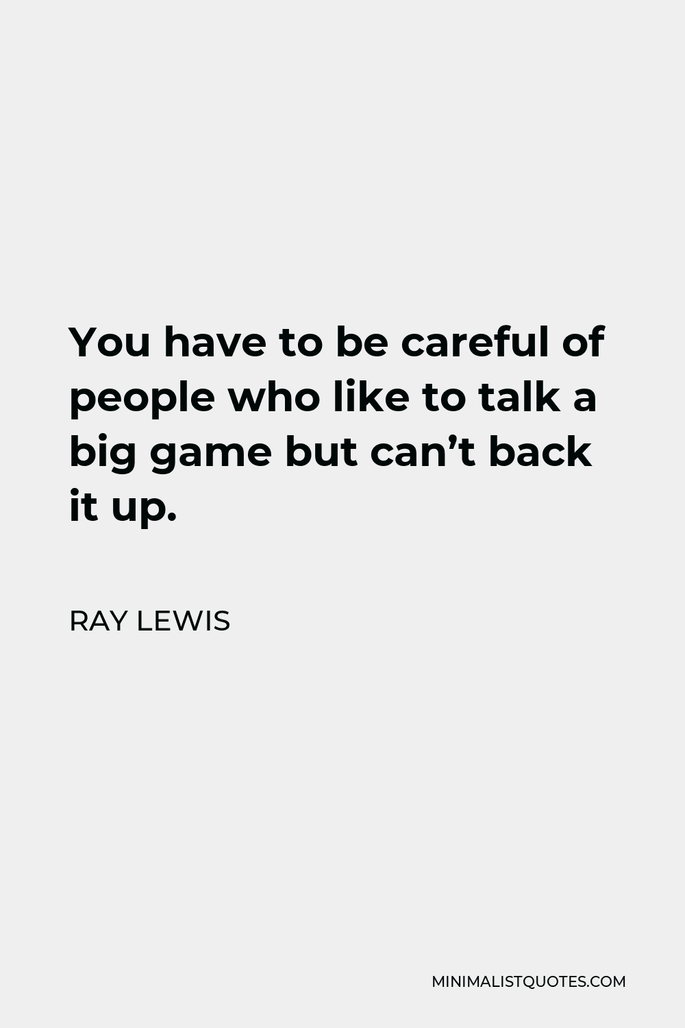 Ray Lewis Quote - You have to be careful of people who like to talk a big game but can’t back it up.