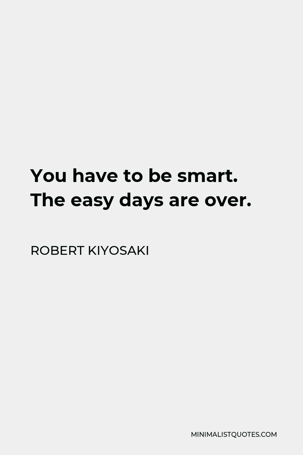 Robert Kiyosaki Quote - You have to be smart. The easy days are over.