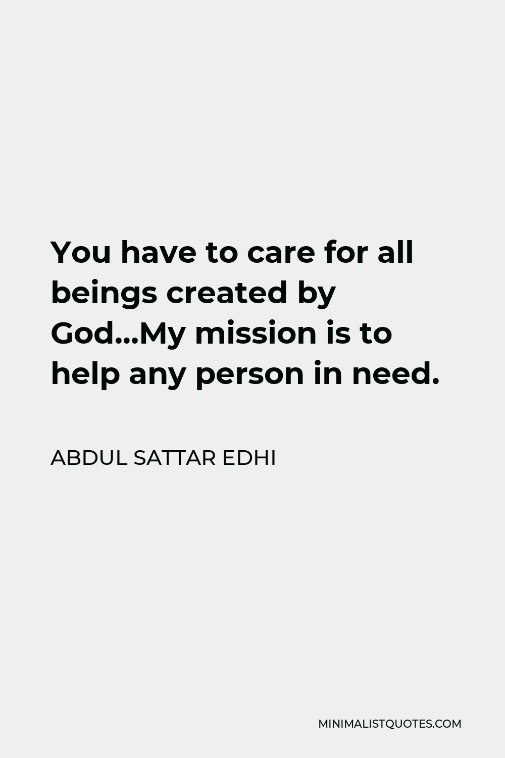 Abdul Sattar Edhi Quote - You have to care for all beings created by God…My mission is to help any person in need.
