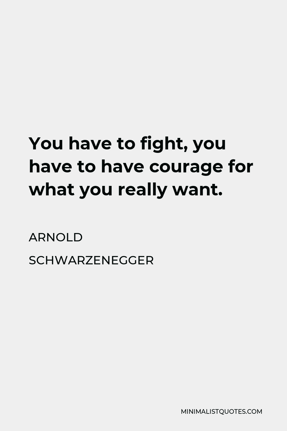 Arnold Schwarzenegger Quote - You have to fight, you have to have courage for what you really want.