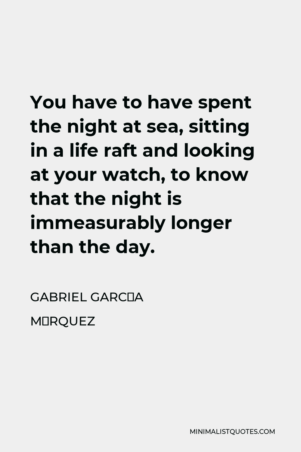 Gabriel García Márquez Quote - You have to have spent the night at sea, sitting in a life raft and looking at your watch, to know that the night is immeasurably longer than the day.