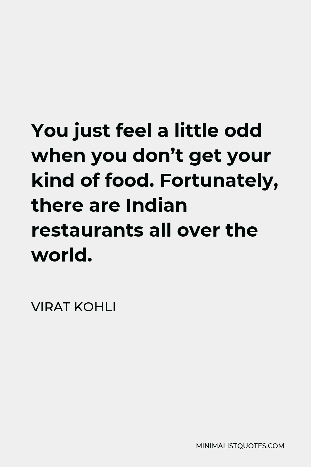 Virat Kohli Quote - You just feel a little odd when you don’t get your kind of food. Fortunately, there are Indian restaurants all over the world.