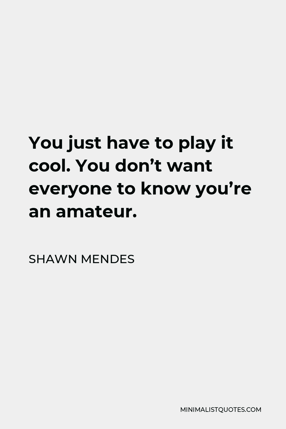 Shawn Mendes Quote - You just have to play it cool. You don’t want everyone to know you’re an amateur.