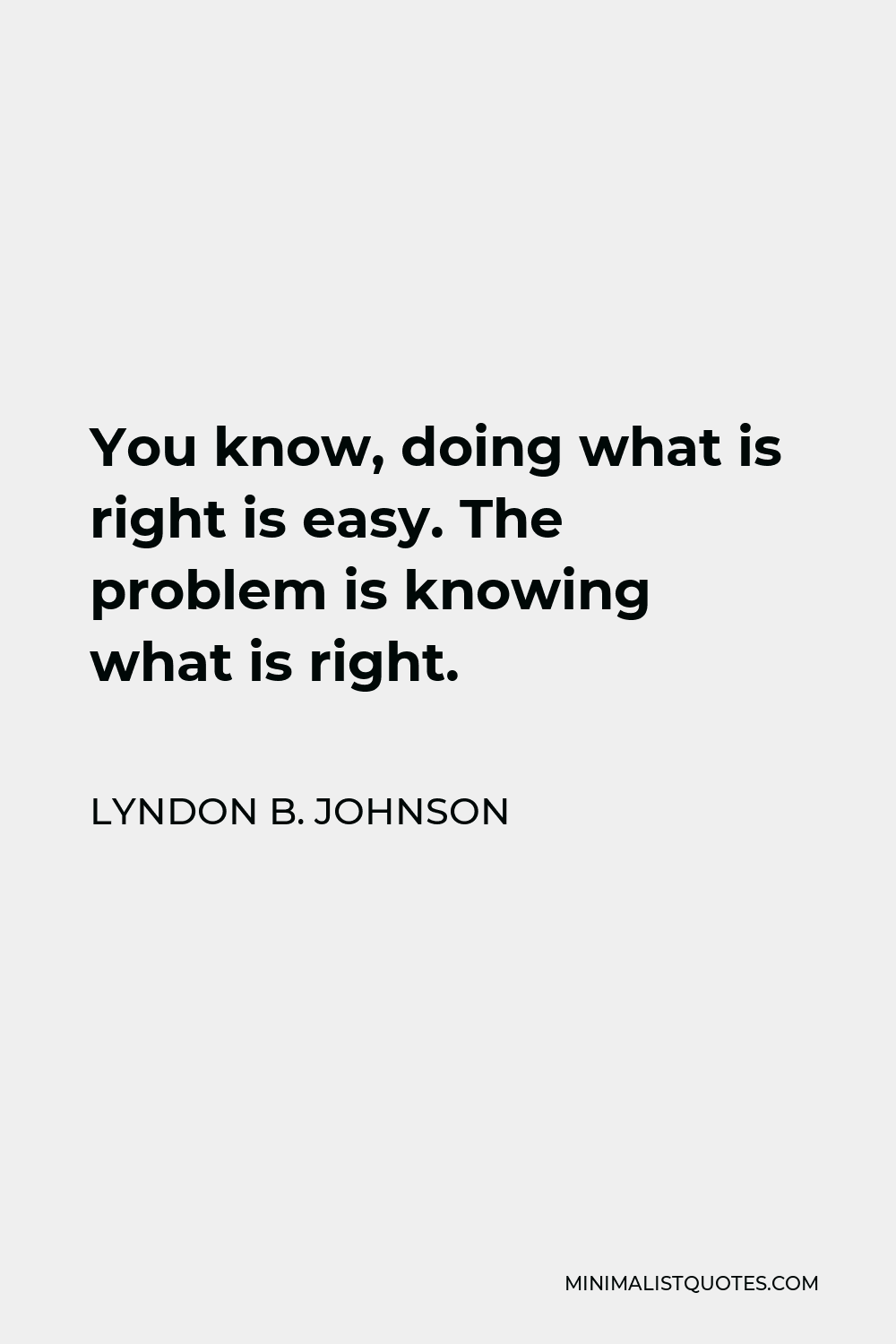 Lyndon B. Johnson Quote - You know, doing what is right is easy. The problem is knowing what is right.