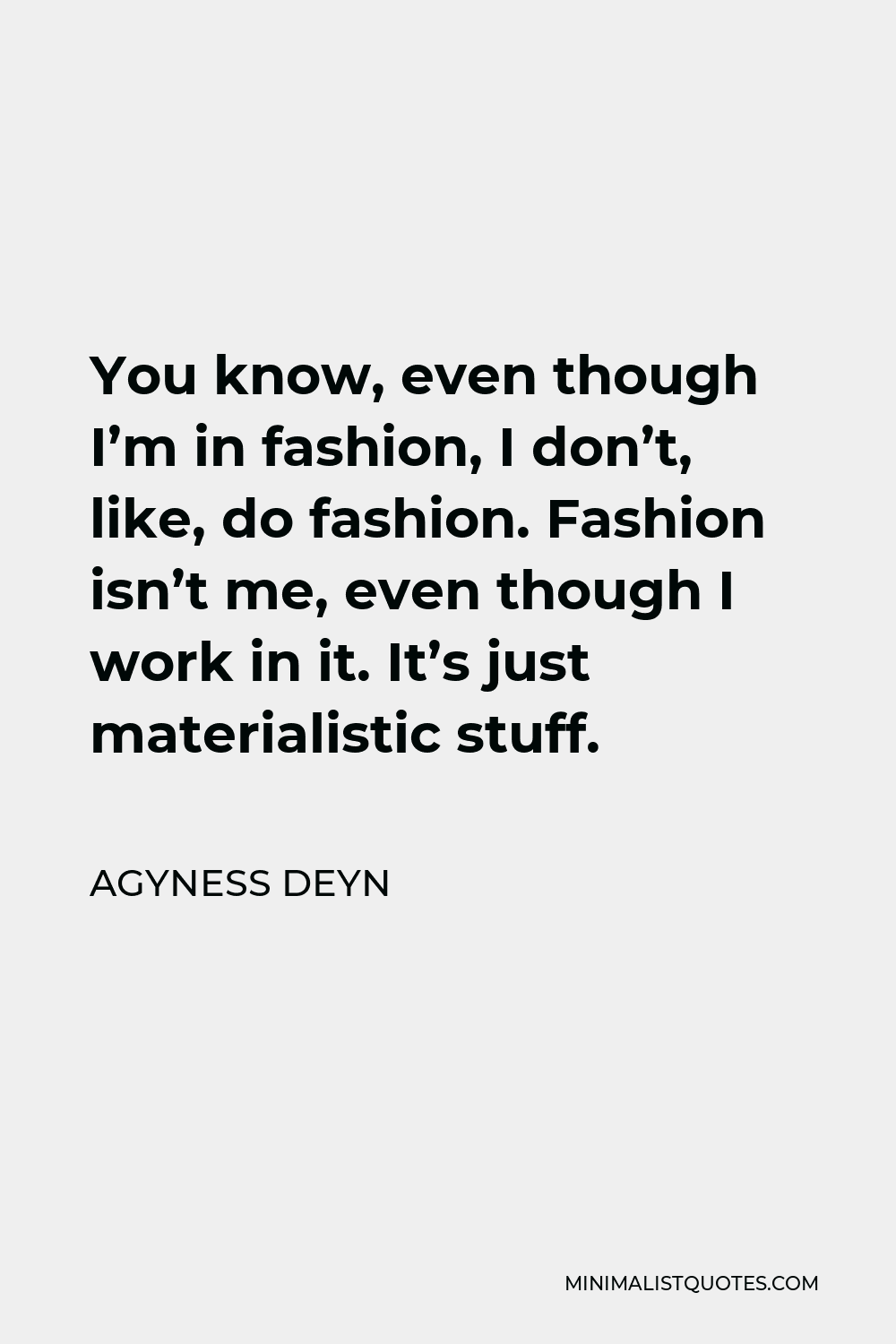 Agyness Deyn Quote - You know, even though I’m in fashion, I don’t, like, do fashion. Fashion isn’t me, even though I work in it. It’s just materialistic stuff.