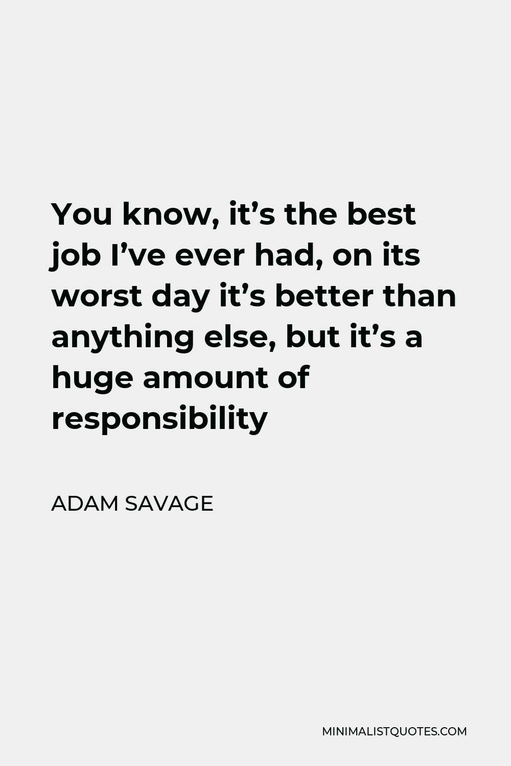 Adam Savage Quote You Know Its The Best Job Ive Ever Had On Its Worst Day Its Better Than 