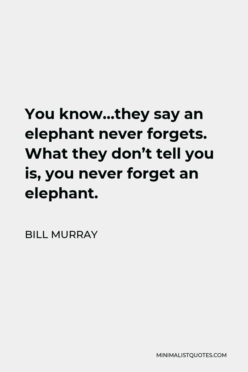 Bill Murray Quote - You know…they say an elephant never forgets. What they don’t tell you is, you never forget an elephant.