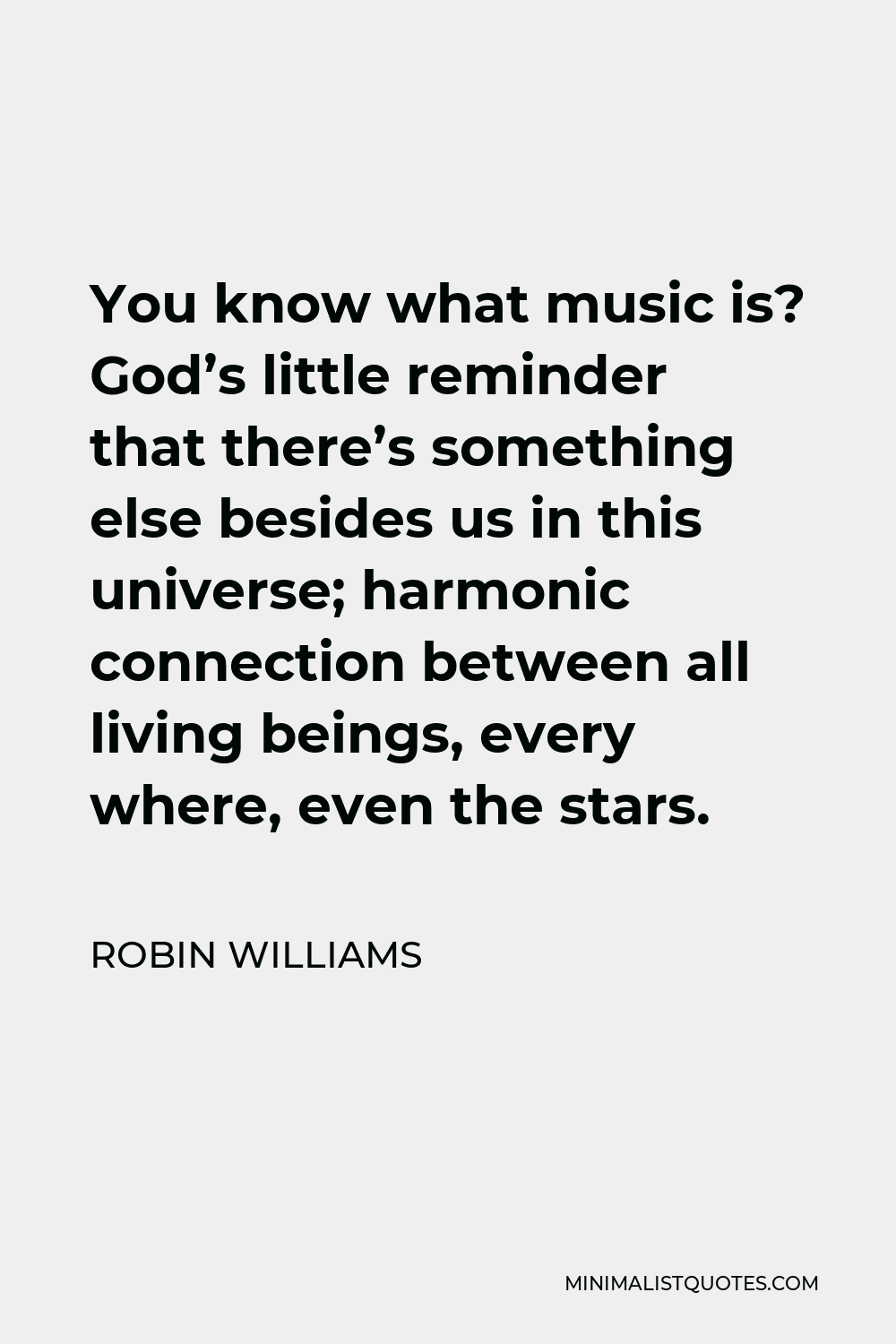 Robin Williams Quote - You know what music is? God’s little reminder that there’s something else besides us in this universe; harmonic connection between all living beings, every where, even the stars.