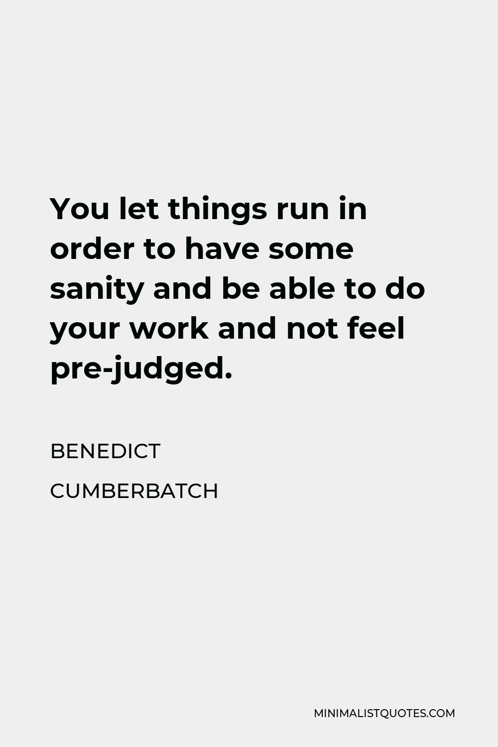 Benedict Cumberbatch Quote - You let things run in order to have some sanity and be able to do your work and not feel pre-judged.