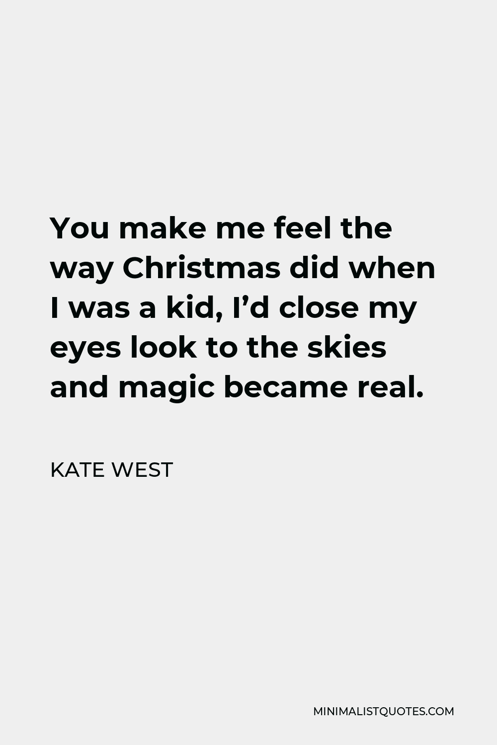 Kate West Quote - You make me feel the way Christmas did when I was a kid, I’d close my eyes look to the skies and magic became real.