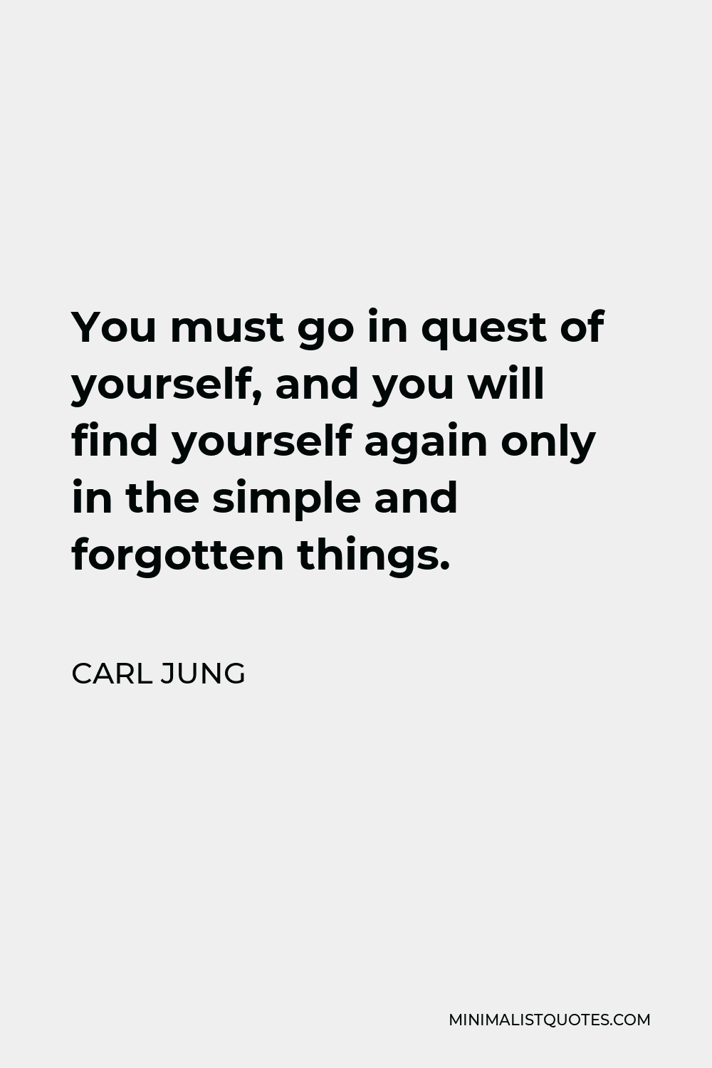 Carl Jung Quote - You must go in quest of yourself, and you will find yourself again only in the simple and forgotten things.
