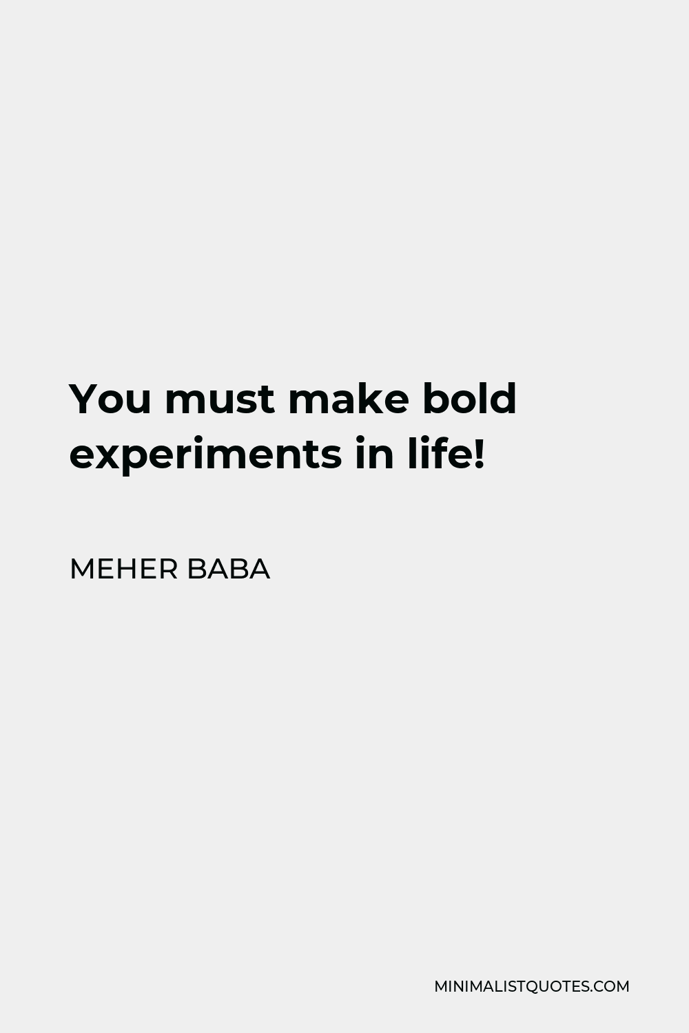 Meher Baba Quote - You must make bold experiments in life!