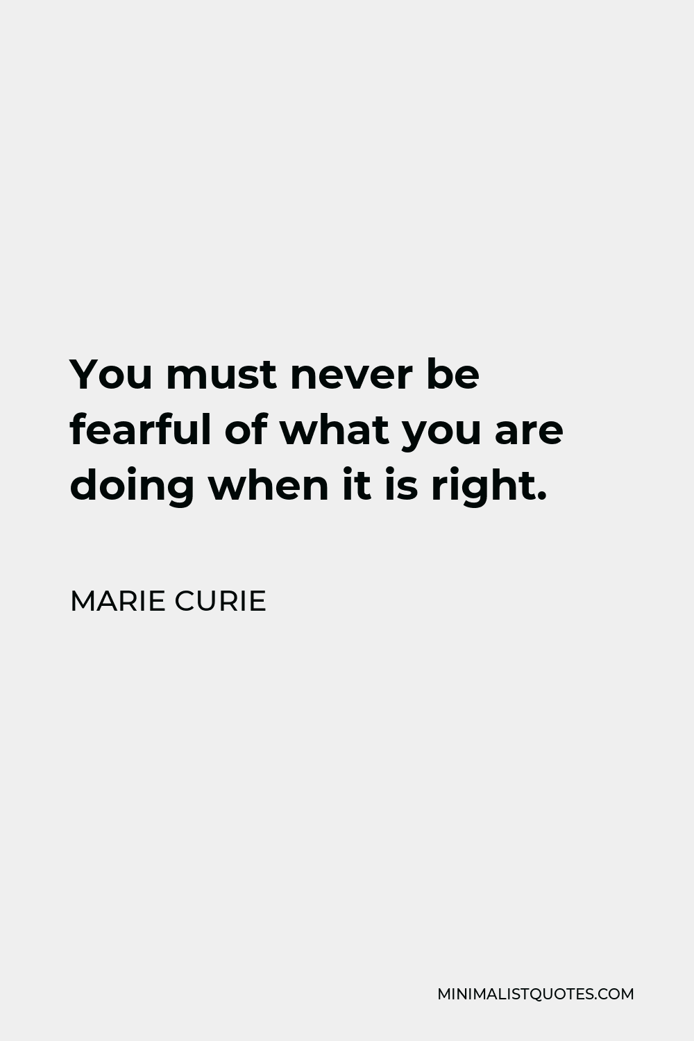 Marie Curie Quote - You must never be fearful of what you are doing when it is right.