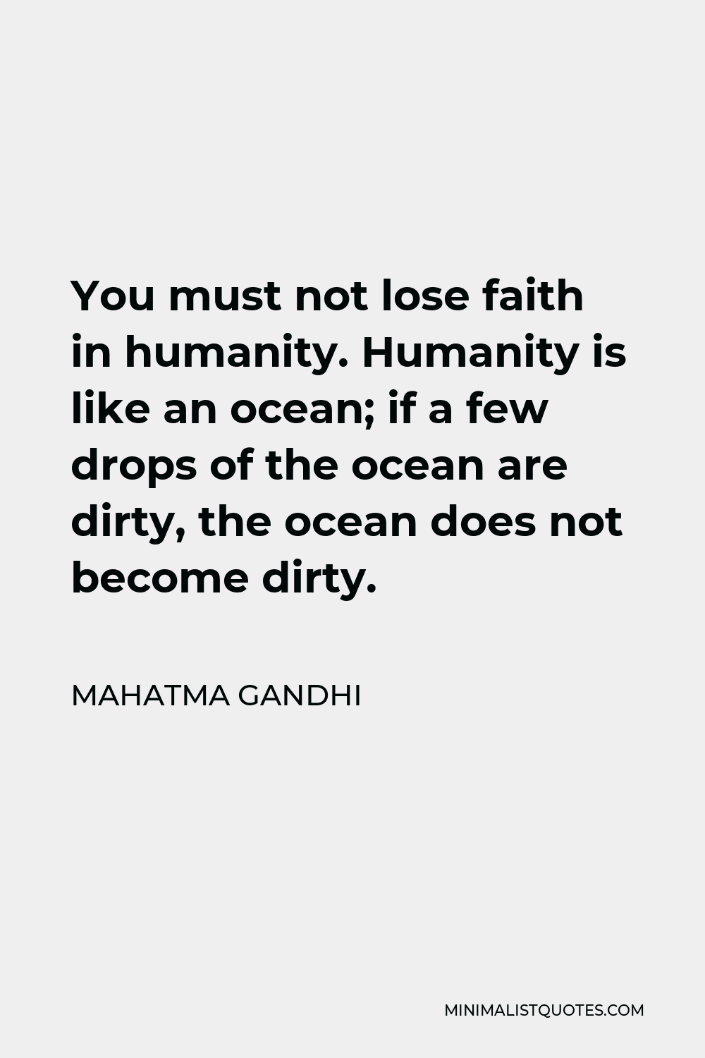 Mahatma Gandhi Quote - You must not lose faith in humanity. Humanity is like an ocean; if a few drops of the ocean are dirty, the ocean does not become dirty.