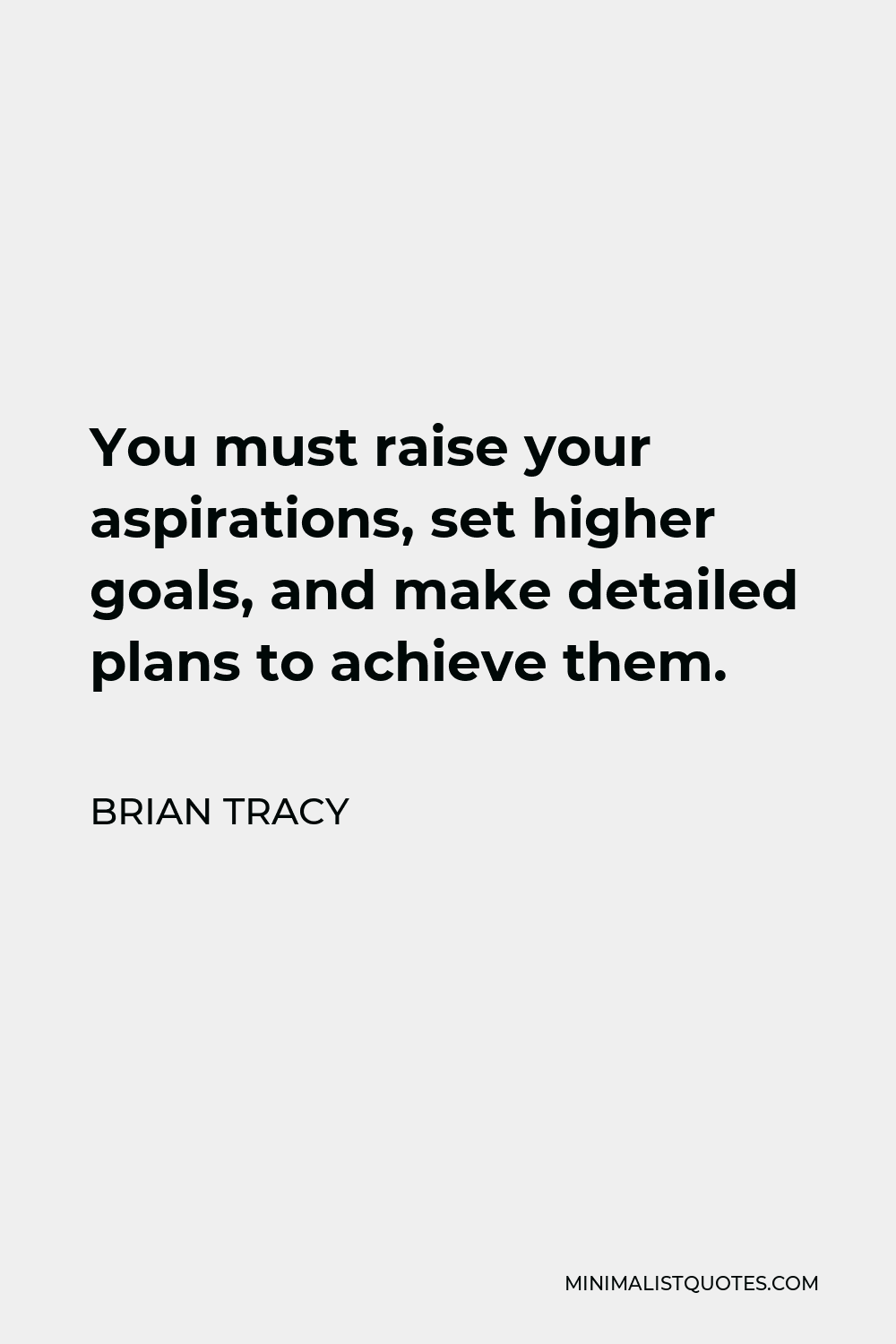 Brian Tracy Quote - You must raise your aspirations, set higher goals, and make detailed plans to achieve them.