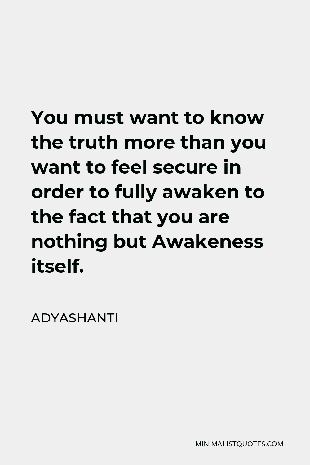 Adyashanti Quote - You must want to know the truth more than you want to feel secure in order to fully awaken to the fact that you are nothing but Awakeness itself.