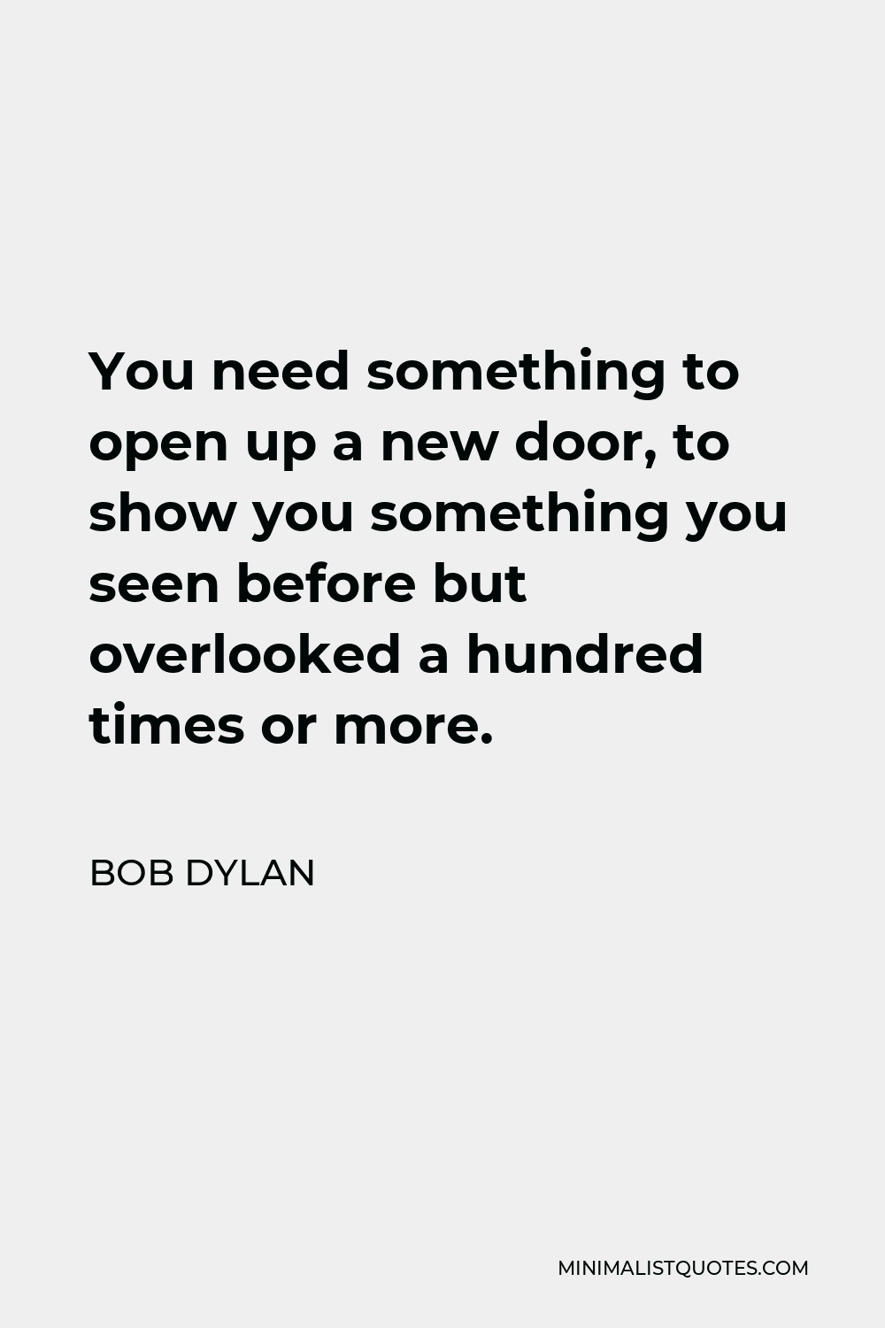 Bob Dylan Quote - You need something to open up a new door, to show you something you seen before but overlooked a hundred times or more.