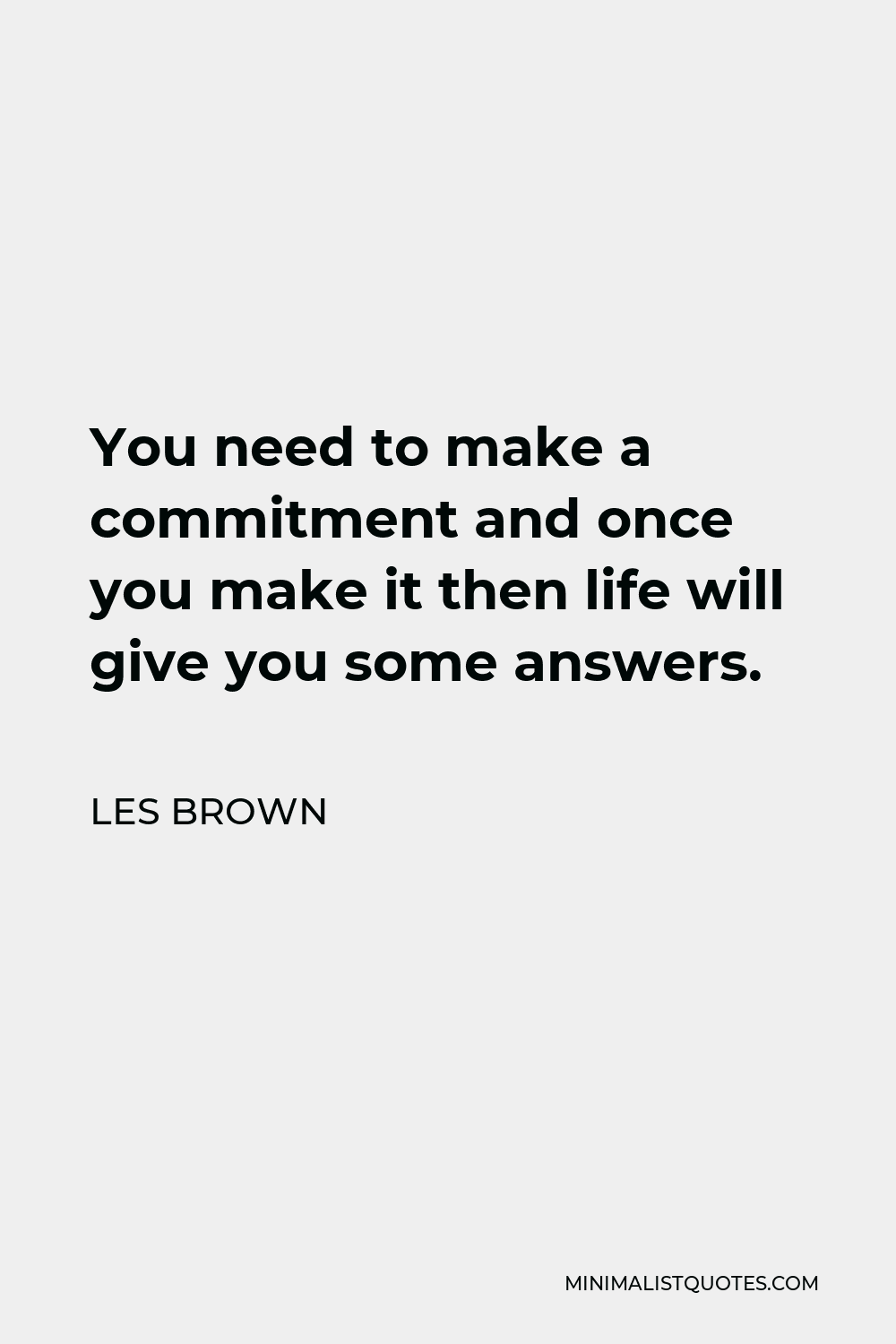 Les Brown Quote - You need to make a commitment and once you make it then life will give you some answers.