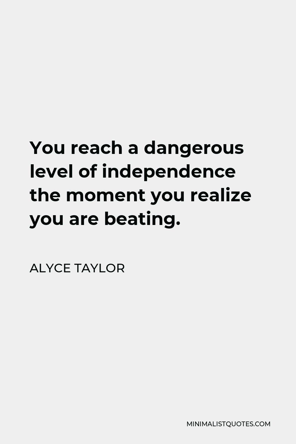 Alyce Taylor Quote - You reach a dangerous level of independence the moment you realize you are beating.