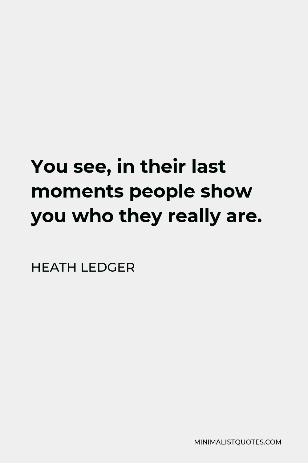 Heath Ledger Quote - You see, in their last moments people show you who they really are.