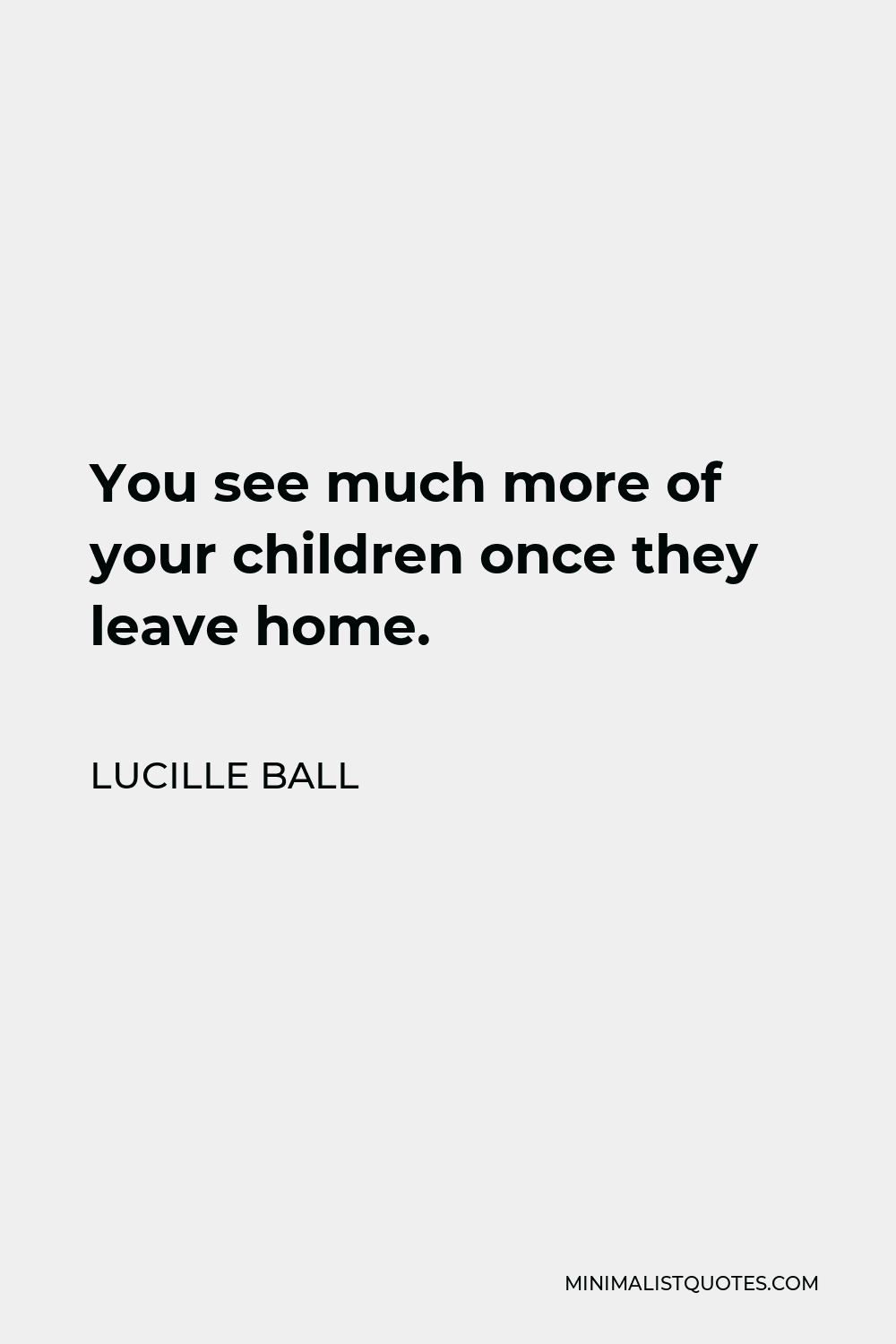 Lucille Ball Quote - You see much more of your children once they leave home.