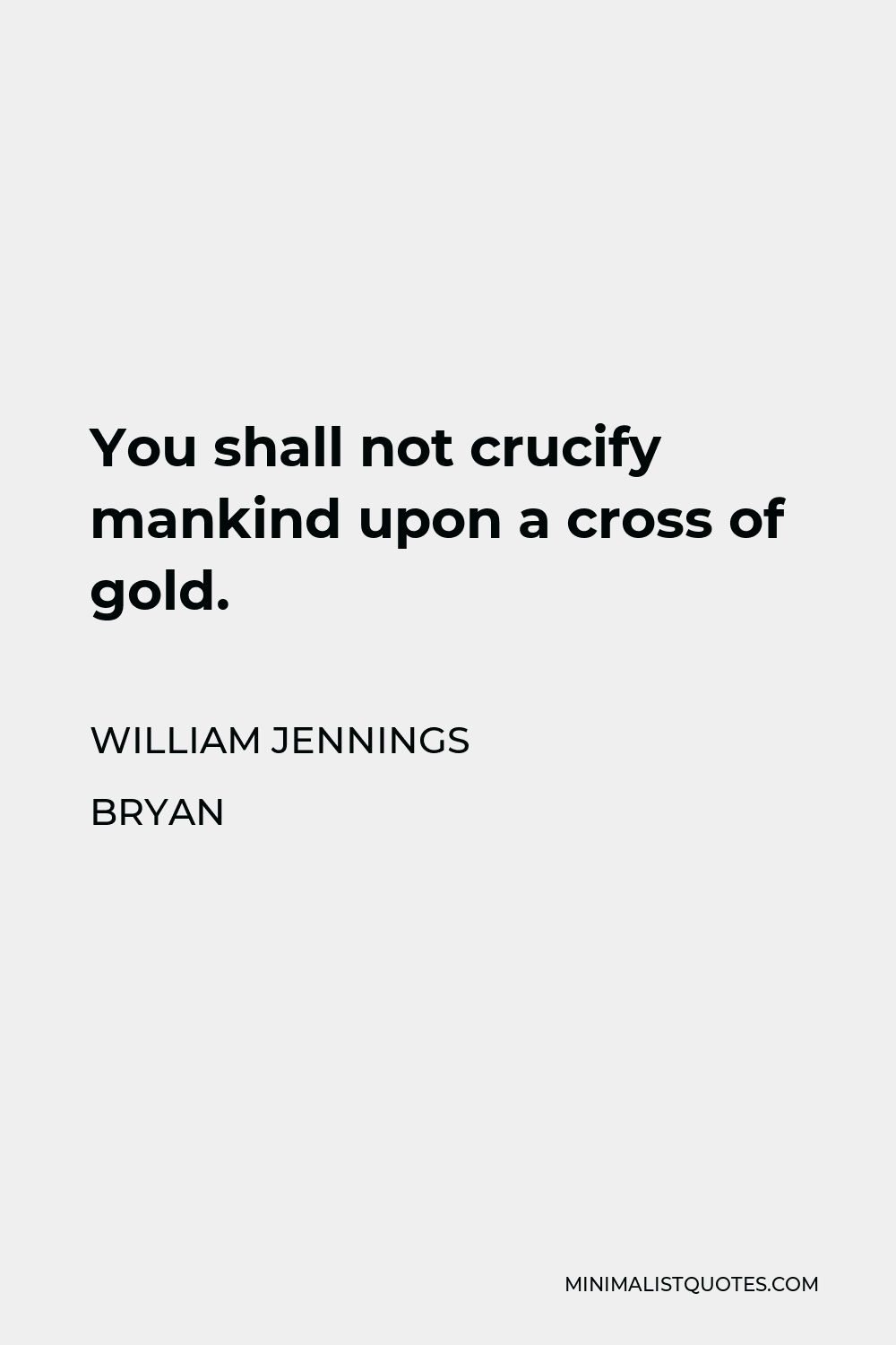 William Jennings Bryan Quote - You shall not crucify mankind upon a cross of gold.