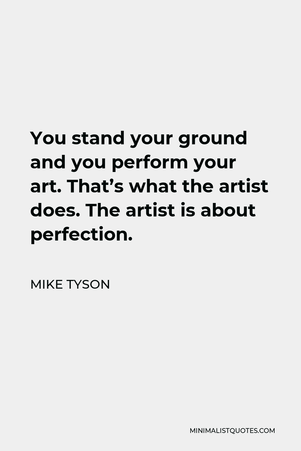 Mike Tyson Quote - You stand your ground and you perform your art. That’s what the artist does. The artist is about perfection.