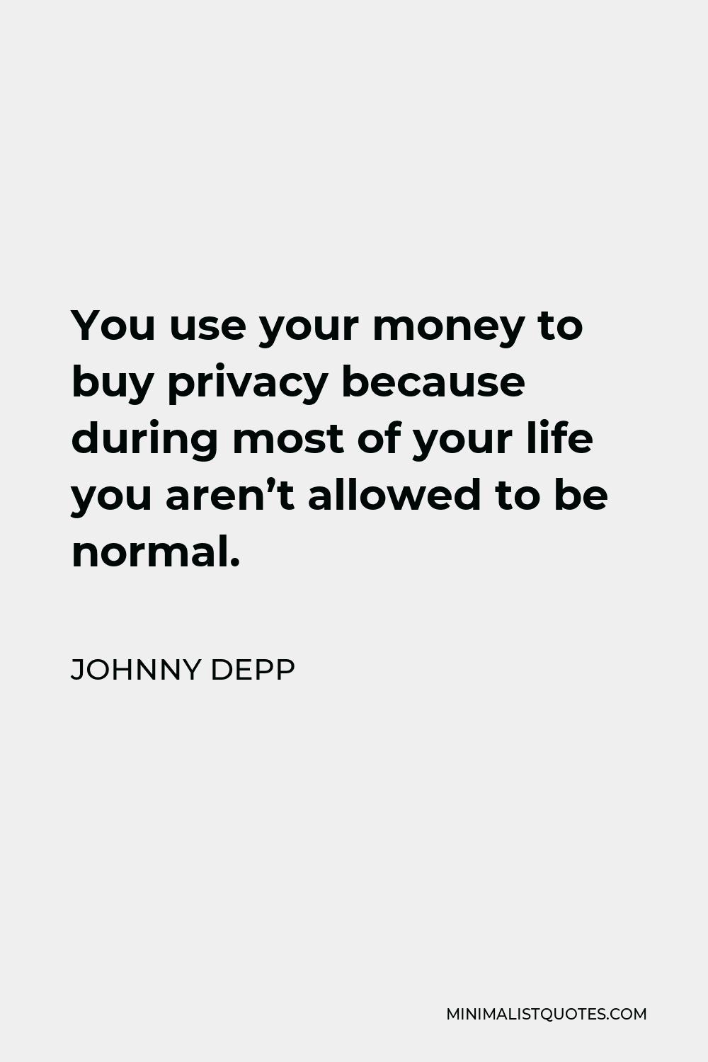 Johnny Depp Quote - You use your money to buy privacy because during most of your life you aren’t allowed to be normal.