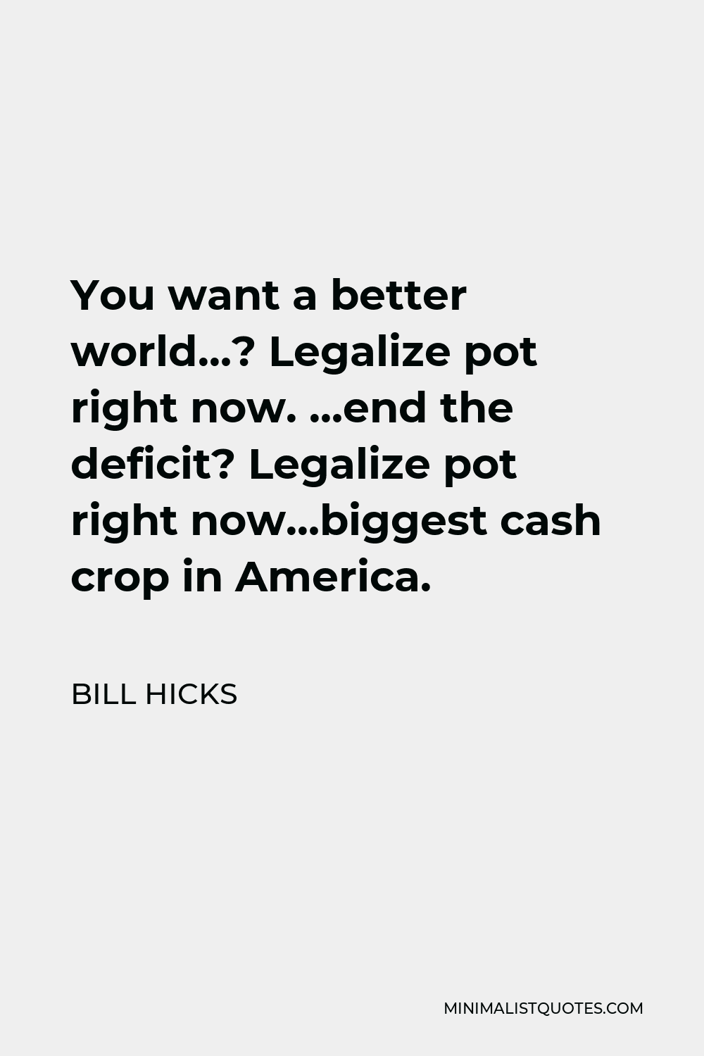 Bill Hicks Quote - You want a better world…? Legalize pot right now. …end the deficit? Legalize pot right now…biggest cash crop in America.