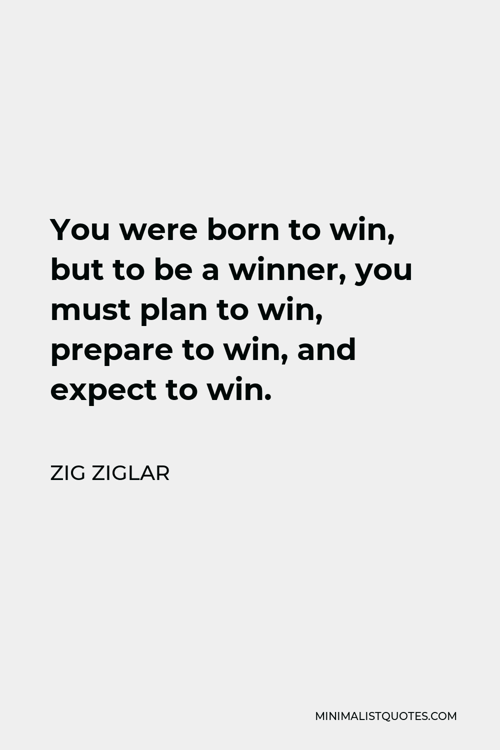 Zig Ziglar Quote - You were born to win, but to be a winner, you must plan to win, prepare to win, and expect to win.