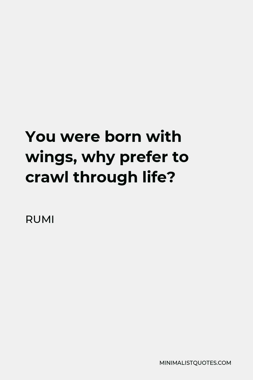 Rumi Quote - You were born with wings, why prefer to crawl through life?