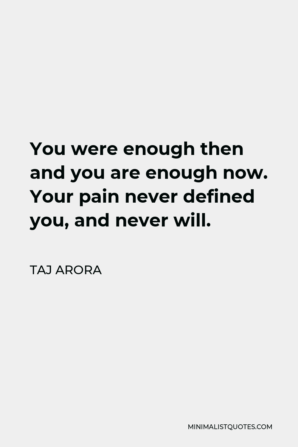 Taj Arora Quote - You were enough then and you are enough now. Your pain never defined you, and never will.