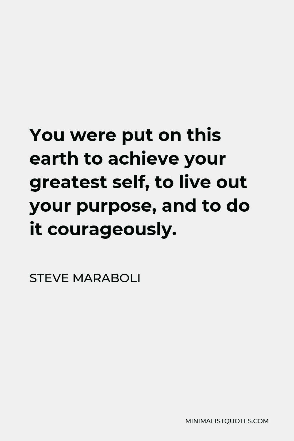 Steve Maraboli Quote - You were put on this earth to achieve your greatest self, to live out your purpose, and to do it courageously.