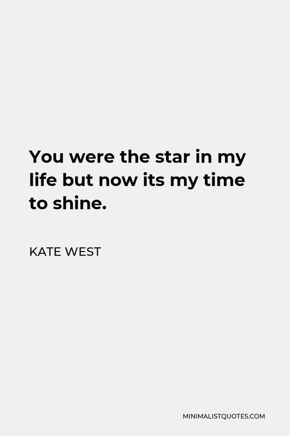 Kate West Quote - You were the star in my life but now its my time to shine.