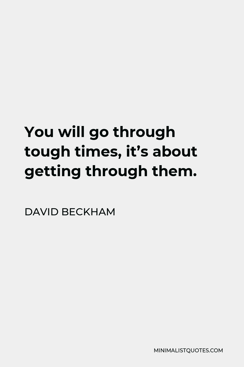 David Beckham Quote - You will go through tough times, it’s about getting through them.
