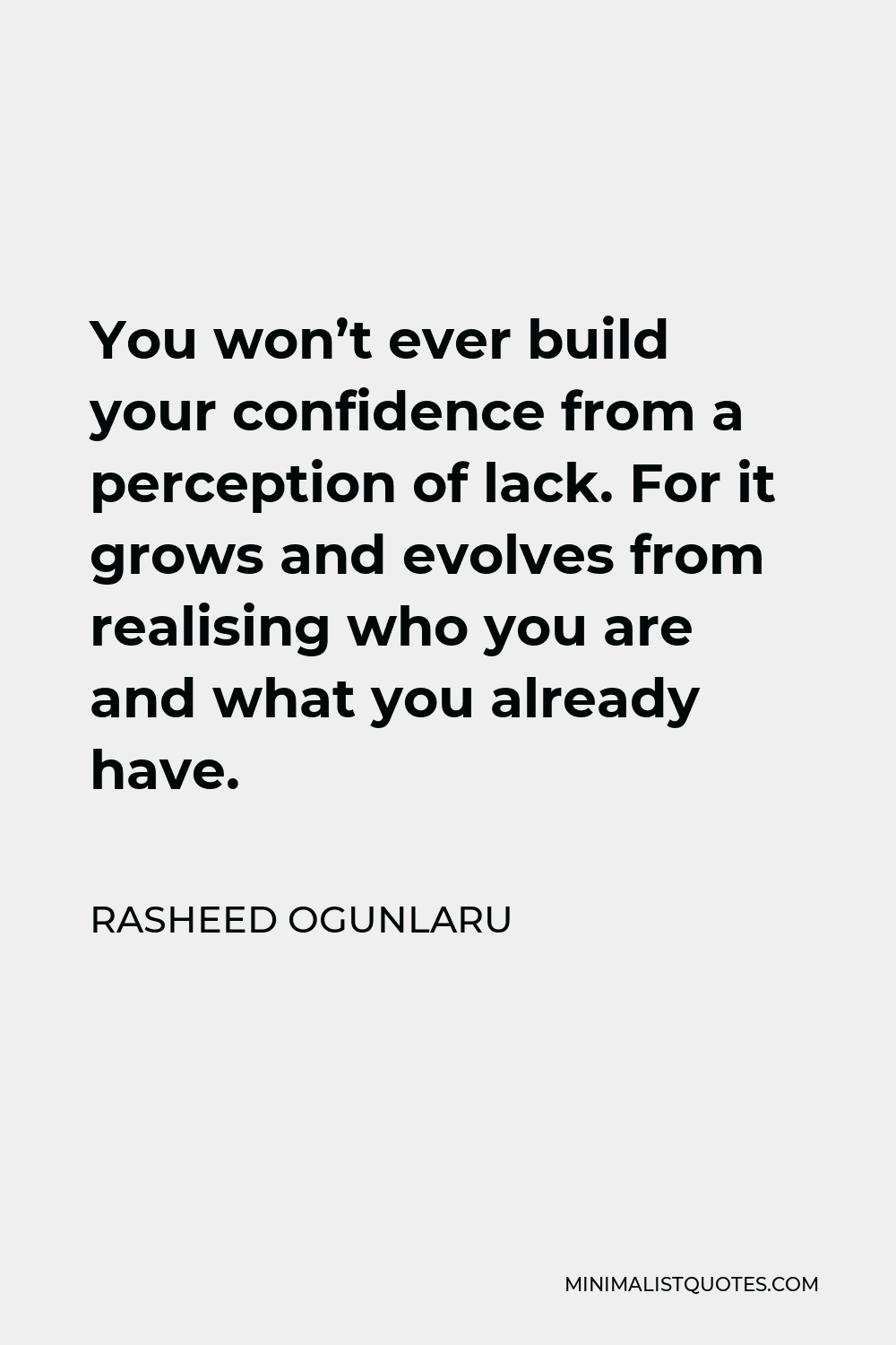 Rasheed Ogunlaru Quote - You won’t ever build your confidence from a perception of lack. For it grows and evolves from realising who you are and what you already have.