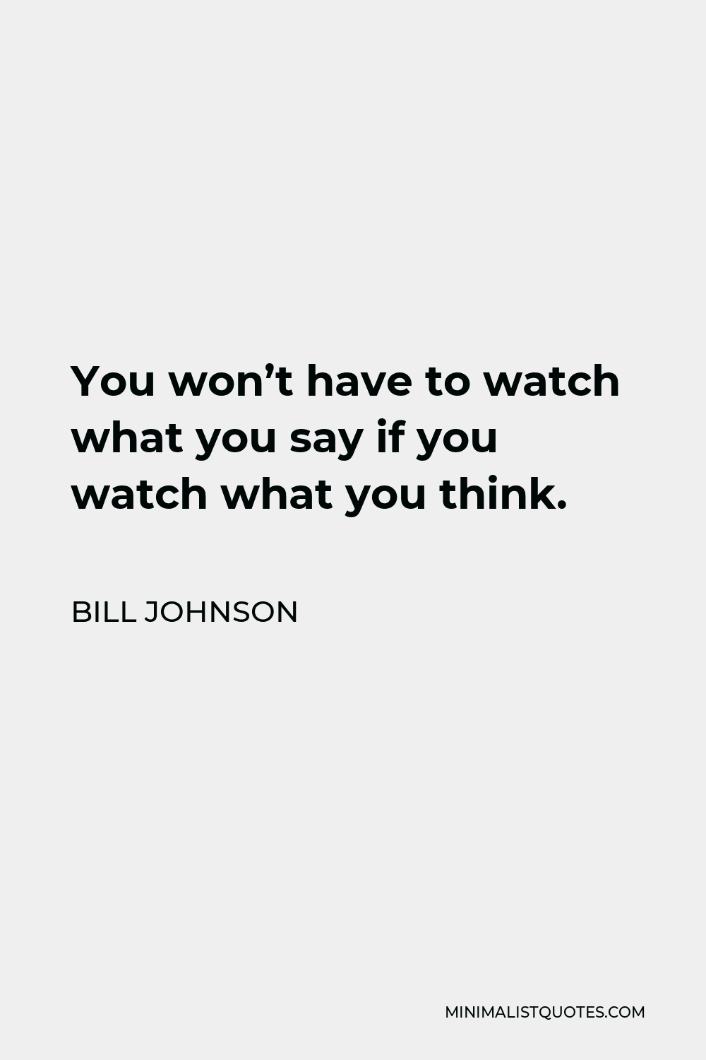 Bill Johnson Quote - You won’t have to watch what you say if you watch what you think.