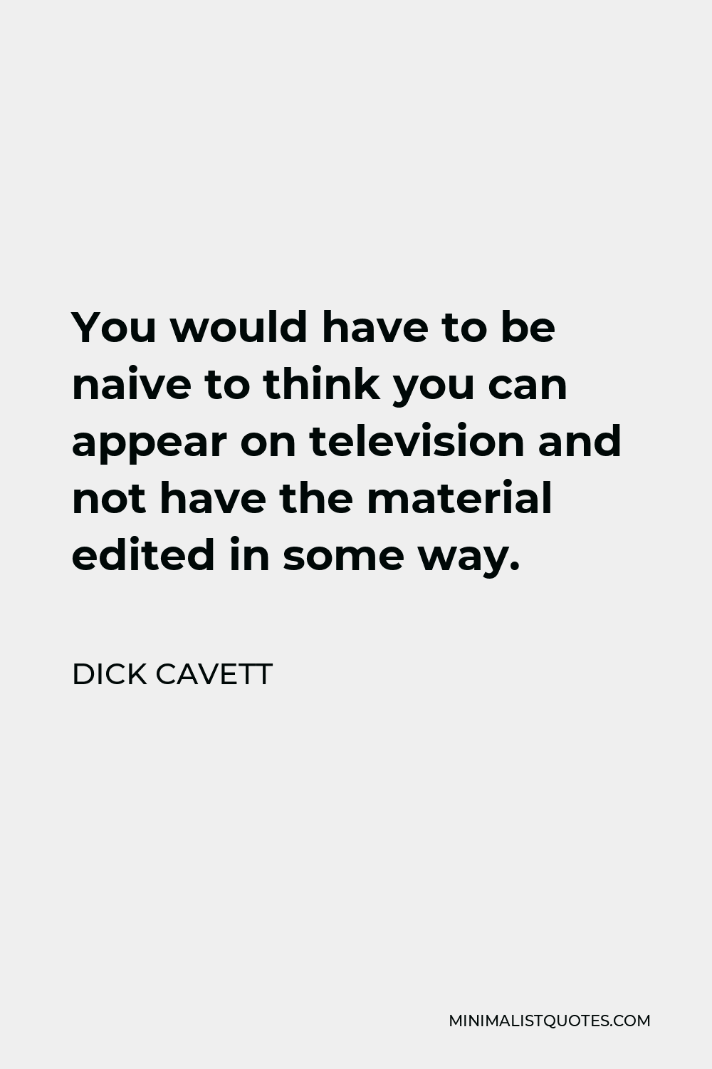 Dick Cavett Quote - You would have to be naive to think you can appear on television and not have the material edited in some way.