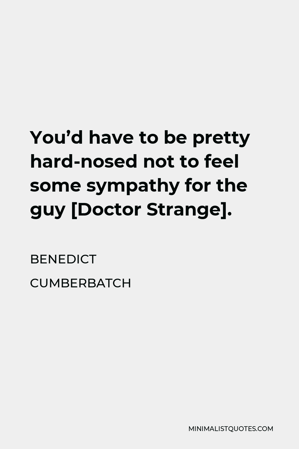 Benedict Cumberbatch Quote - You’d have to be pretty hard-nosed not to feel some sympathy for the guy [Doctor Strange].