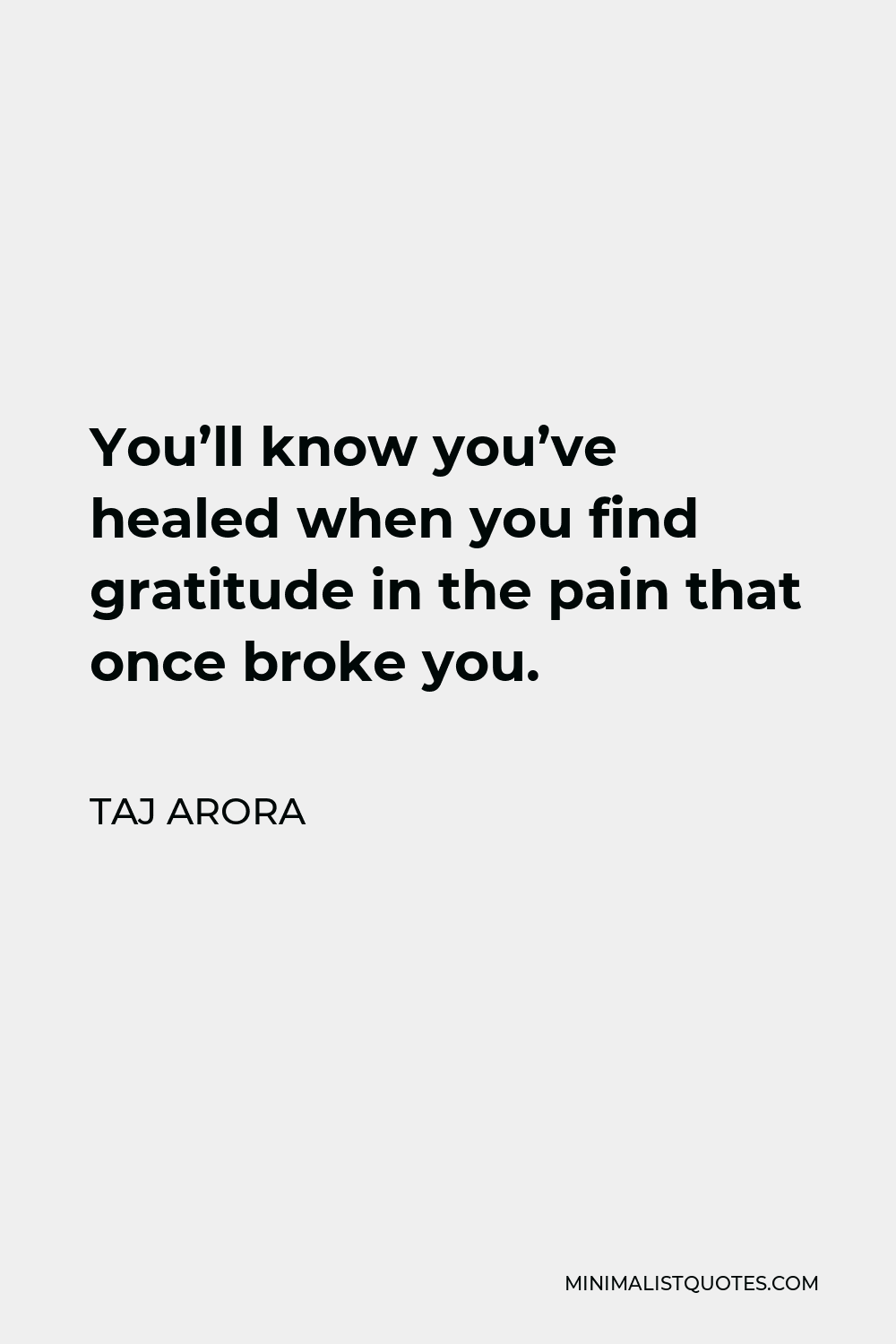 Taj Arora Quote - You’ll know you’ve healed when you find gratitude in the pain that once broke you.