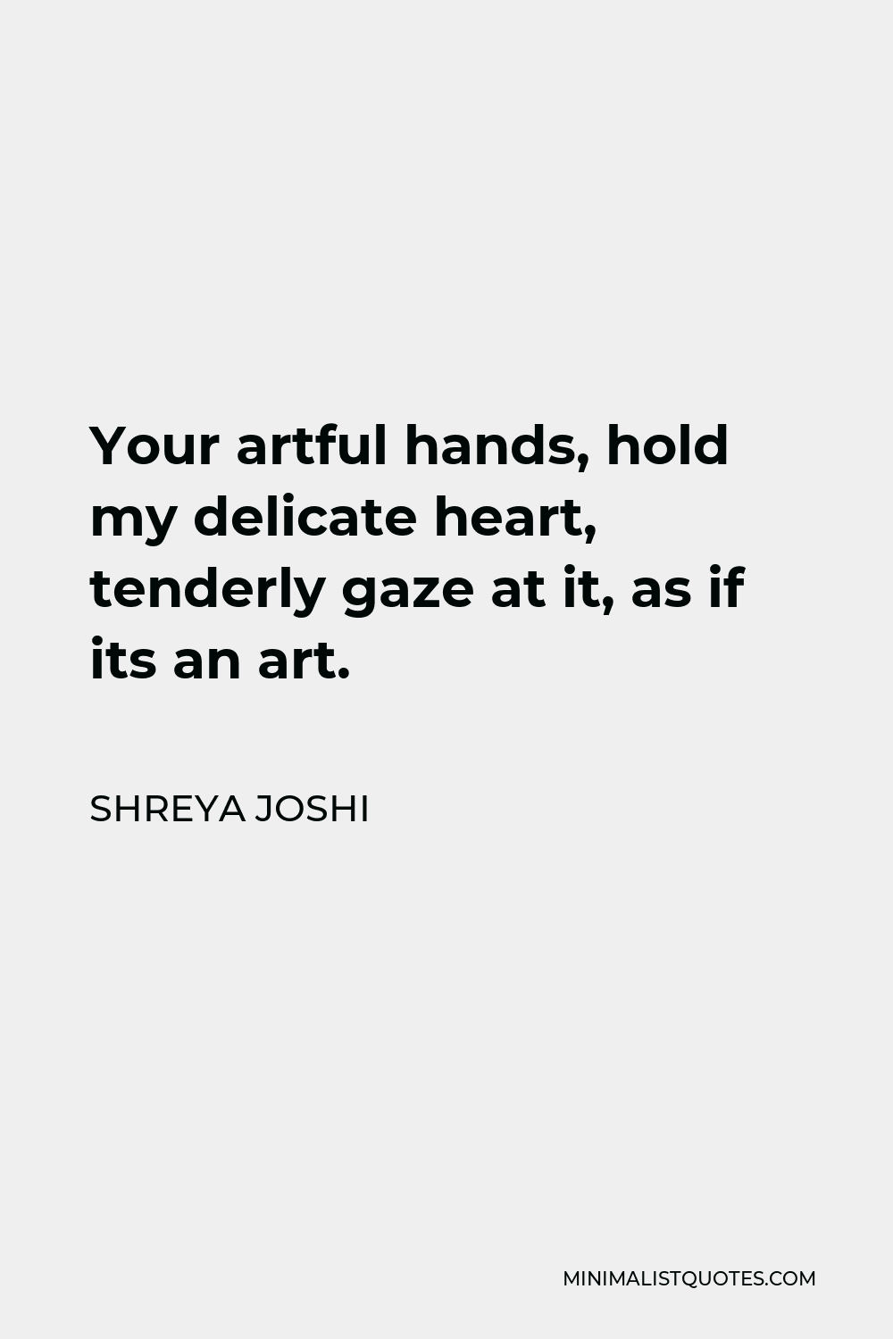 Shreya Joshi Quote - Your artful hands, hold my delicate heart, tenderly gaze at it, as if its an art.