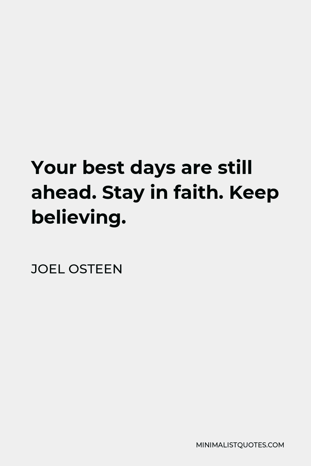 Joel Osteen Quote - Your best days are still ahead. Stay in faith. Keep believing.